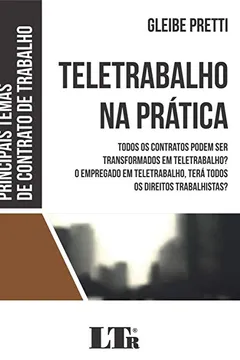 Livro TELETRABALHO NA PRÁTICA: TODOS OS CONTRATOS PODEM SER TRANSFORMADOS EM TELETRABALHO? O EMPREGADO EM TELETRABALHO, TERÁ TODOS OS DIREITOS TRABALHISTAS? - Resumo, Resenha, PDF, etc.