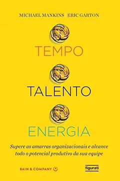Livro Tempo, talento, energia: Supere as amarras organizacionais e alcance todo o potencial produtivo da sua equipe - Resumo, Resenha, PDF, etc.