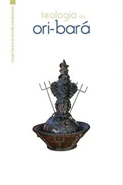 Livro Teologia do Ori-Bará - Coleção Teologia das Religiões Afro-Brasileiras - Resumo, Resenha, PDF, etc.