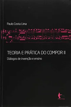 Livro Teoria e Prática do Compor. Diálogos de Invenção e Ensino - Volume 2 - Resumo, Resenha, PDF, etc.