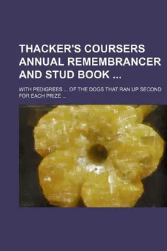 Livro Thacker's Coursers Annual Remembrancer and Stud Book; With Pedigrees ... of the Dogs That Ran Up Second for Each Prize ... - Resumo, Resenha, PDF, etc.