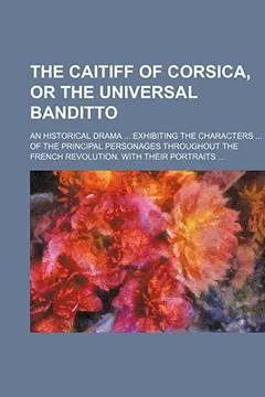 Livro The Caitiff of Corsica, or the Universal Banditto; An Historical Drama Exhibiting the Characters of the Principal Personages Throughout the French Rev - Resumo, Resenha, PDF, etc.