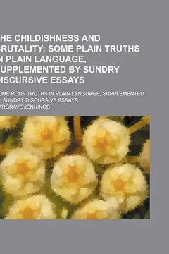 Livro The Childishness and Brutality; Some Plain Truths in Plain Language, Supplemented by Sundry Discursive Essays. Some Plain Truths in Plain Language, Su - Resumo, Resenha, PDF, etc.