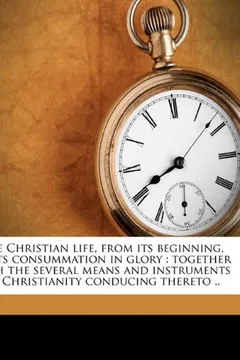 Capa do livro The Christian Life, from Its Beginning, to Its Consummation in Glory: Together with the Several Means and Instruments of Christianity Conducing Theret