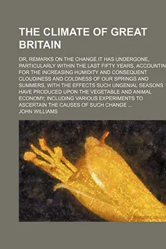 Livro The Climate of Great Britain; Or, Remarks on the Change It Has Undergone, Particularly Within the Last Fifty Years, Accounting for the Increasing Humi - Resumo, Resenha, PDF, etc.