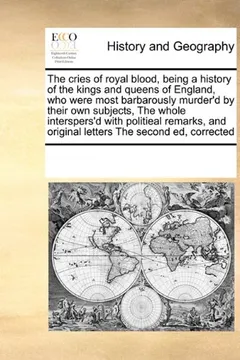 Livro The Cries of Royal Blood, Being a History of the Kings and Queens of England, Who Were Most Barbarously Murder'd by Their Own Subjects, the Whole ... and Original Letters the Second Ed, Corrected - Resumo, Resenha, PDF, etc.