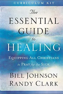 Livro The Essential Guide to Healing Curriculum Kit: Equipping All Christians to Pray for the Sick - Resumo, Resenha, PDF, etc.