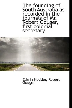 Livro The Founding of South Australia as Recorded in the Journals of Mr. Robert Gouger, First Colonial SEC - Resumo, Resenha, PDF, etc.