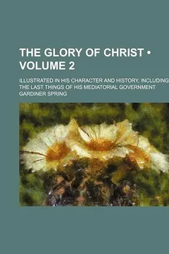 Capa do livro The Glory of Christ (Volume 2); Illustrated in His Character and History, Including the Last Things of His Mediatorial Government