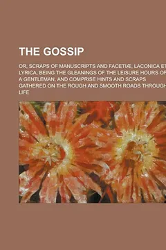 Livro The Gossip; Or, Scraps of Manuscripts and Facetiae, Laconica Et Lyrica, Being the Gleanings of the Leisure Hours of a Gentleman, and Comprise Hints an - Resumo, Resenha, PDF, etc.