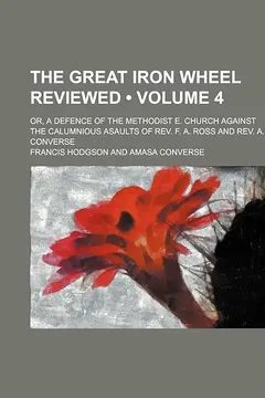 Livro The Great Iron Wheel Reviewed (Volume 4); Or, a Defence of the Methodist E. Church Against the Calumnious Asaults of REV. F. A. Ross and REV. A. Converse - Resumo, Resenha, PDF, etc.