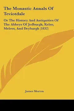 Livro The Monastic Annals of Teviotdale: Or the History and Antiquities of the Abbeys of Jedburgh, Kelso, Melros, and Dryburgh (1832) - Resumo, Resenha, PDF, etc.