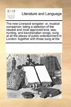 Livro The New Liverpool Songster: Or, Musical Companion: Being a Selection of the Newest and Most Approved Love, Sea, Hunting, and Bacchanalian Songs, Sung ... in London: Together with Those Sung at the - Resumo, Resenha, PDF, etc.