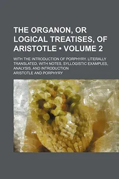Livro The Organon, or Logical Treatises, of Aristotle (Volume 2); With the Introduction of Porphyry. Literally Translated, with Notes, Syllogistic Examples, Analysis, and Introduction - Resumo, Resenha, PDF, etc.