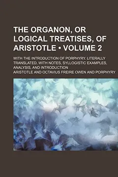 Livro The Organon, or Logical Treatises, of Aristotle (Volume 2); With the Introduction of Porphyry. Literally Translated, with Notes, Syllogistic Examples, - Resumo, Resenha, PDF, etc.