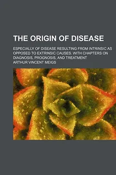 Livro The Origin of Disease; Especially of Disease Resulting from Intrinsic as Opposed to Extrinsic Causes. with Chapters on Diagnosis, Prognosis, and Treat - Resumo, Resenha, PDF, etc.