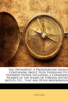 Livro The Orthoepist: A Pronouncing Manual Containing about Four Thousand Five Hundred Words Including a Considerable Number of the Names of - Resumo, Resenha, PDF, etc.