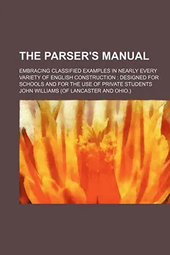Livro The Parser's Manual; Embracing Classified Examples in Nearly Every Variety of English Construction Designed for Schools and for the Use of Private Stu - Resumo, Resenha, PDF, etc.