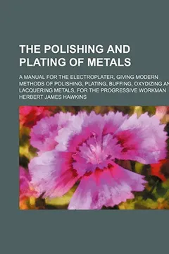 Livro The Polishing and Plating of Metals; A Manual for the Electroplater, Giving Modern Methods of Polishing, Plating, Buffing, Oxydizing and Lacquering Me - Resumo, Resenha, PDF, etc.