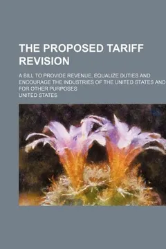 Livro The Proposed Tariff Revision; A Bill to Provide Revenue, Equalize Duties and Encourage the Industries of the United States and for Other Purposes - Resumo, Resenha, PDF, etc.