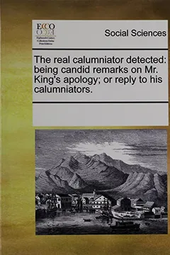Livro The Real Calumniator Detected: Being Candid Remarks on Mr. King's Apology; Or Reply to His Calumniators. - Resumo, Resenha, PDF, etc.