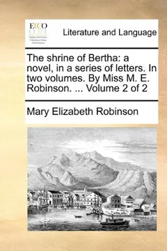 Livro The Shrine of Bertha: A Novel, in a Series of Letters. in Two Volumes. by Miss M. E. Robinson. ... Volume 2 of 2 - Resumo, Resenha, PDF, etc.