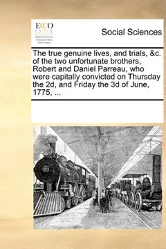 Livro The True Genuine Lives, and Trials, &C. of the Two Unfortunate Brothers, Robert and Daniel Parreau, Who Were Capitally Convicted on Thursday the 2D, a - Resumo, Resenha, PDF, etc.