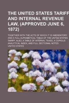 Livro The United States Tariff and Internal Revenue Law, (Approved June 6, 1872); Together with the Acts of Which It Is Amendatory, and a Full Alphabetical - Resumo, Resenha, PDF, etc.