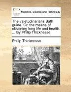 Livro The Valetudinarians Bath Guide. Or, the Means of Obtaining Long Life and Health. ... by Philip Thicknesse. - Resumo, Resenha, PDF, etc.