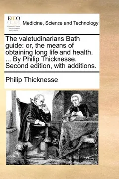 Livro The Valetudinarians Bath Guide: Or, the Means of Obtaining Long Life and Health. ... by Philip Thicknesse. Second Edition, with Additions. - Resumo, Resenha, PDF, etc.