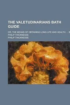 Livro The Valetudinarians Bath Guide; Or, the Means of Obtaining Long Life and Health. ... by Philip Thicknesse - Resumo, Resenha, PDF, etc.