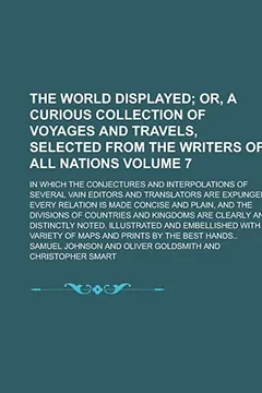 Livro The World Displayed; In Which the Conjectures and Interpolations of Several Vain Editors and Translators Are Expunged, Every Relation Is Made Concise ... and Kingdoms Are Clearly and Volume 7 - Resumo, Resenha, PDF, etc.