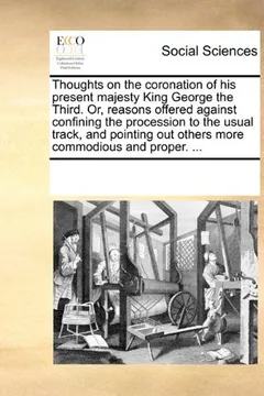 Livro Thoughts on the Coronation of His Present Majesty King George the Third. Or, Reasons Offered Against Confining the Procession to the Usual Track, and - Resumo, Resenha, PDF, etc.