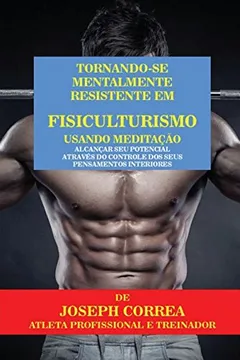 Livro Tornando-se mentalmente resistente em Fisiculturismo usando Meditação: Alcançar seu potencial através do controle dos seus pensamentos interiores - Resumo, Resenha, PDF, etc.