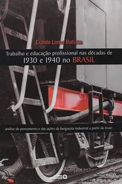 Livro Trabalho e Educação Profissional nas Décadas de 1930 e 1940 no Brasil. Análise do Pensamento e das Ações da Burguesia - Resumo, Resenha, PDF, etc.