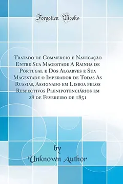 Livro Tratado de Commercio e Navegação Entre Sua Magestade A Rainha de Portugal e Dos Algarves e Sua Magestade o Imperador de Todas As Russias, Assignado em ... em 28 de Fevereiro de 1851 (Classic Reprint) - Resumo, Resenha, PDF, etc.