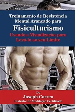 Livro Treinamento de Resistência Mental Avançado para Fisiculturismo: Usando a Visualização para Levá-lo ao seu Limite - Resumo, Resenha, PDF, etc.