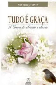 Capa do livro Tudo E Graca. A Graca De Abracar E Chorar