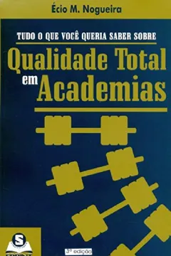Livro Tudo O Que Você Queria Saber Sobre Qualidade Total Em Academias - Resumo, Resenha, PDF, etc.