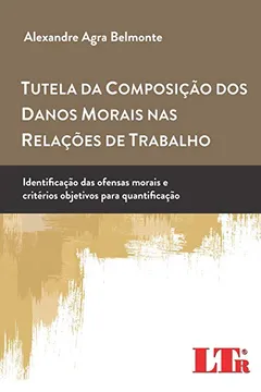 Livro Tutela da Composição dos Danos Morais nas Relações de Trabalho. Identificação das Ofensas Morais e Critérios Objetivos Para Quantificação - Resumo, Resenha, PDF, etc.