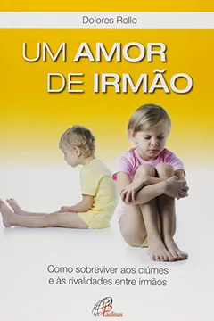 Livro Um Amor de Irmão. Como Sobreviver aos Ciúmes e Ás Rivalidades Entre Irmãos - Resumo, Resenha, PDF, etc.