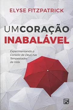 Livro Um Coração Inabalável. Experimentando o Consolo de Deus nas Tempestades da Vida - Resumo, Resenha, PDF, etc.