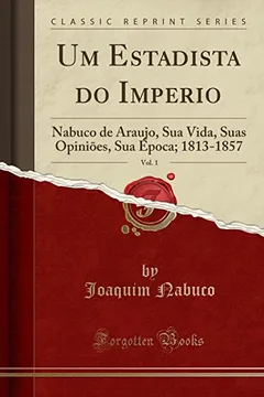 Livro Um Estadista do Imperio, Vol. 1: Nabuco de Araujo, Sua Vida, Suas Opiniões, Sua Época; 1813-1857 (Classic Reprint) - Resumo, Resenha, PDF, etc.