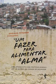 Livro Um Fazer Para Alimentar a Alma. Uma Etnografia das Práticas Juvenis em Um Bairro da Cidade de Salvador - Resumo, Resenha, PDF, etc.