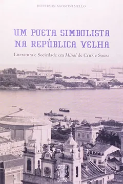 Livro Um Poeta Simbolista na Republica Velha. Literatura e Sociedade em Missal de Cruz e Souza - Resumo, Resenha, PDF, etc.