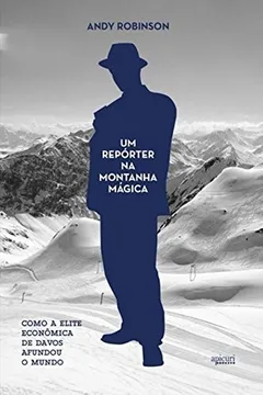 Livro Um Repórter na Montanha Mágica. Como a Elite Econômica de Davos Afundou o Mundo - Resumo, Resenha, PDF, etc.