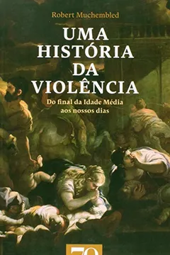 Livro Uma História da Violência. Do Final da Idade Média aos Nossos Dias - Resumo, Resenha, PDF, etc.