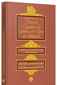 Livro Uma História de Notáveis Caçadores de Sombras e Seres do Submundo. Contada na Linguagem das Flores - Resumo, Resenha, PDF, etc.