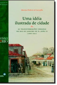Livro Uma Ideia Ilustrada de Cidade. As Transformações Urbanas no Rio de Janeiro de D. João Vi (1808-1821) - Resumo, Resenha, PDF, etc.