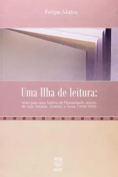 Capa do livro Uma Ilha de Leitura. Notas para uma Historia de Florianopolis Atraves de suas Livrarias